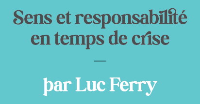 Sens et responsabilité en temps de crise - par Luc ferry
